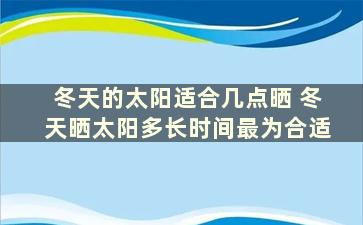 冬天的太阳适合几点晒 冬天晒太阳多长时间最为合适